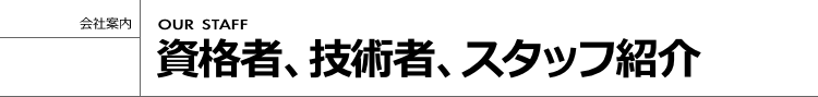 資格者、技術者、スタッフ紹介 [OUR STAFF]