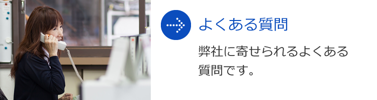 ● よくある質問 弊社に寄せられるよくある質問です。