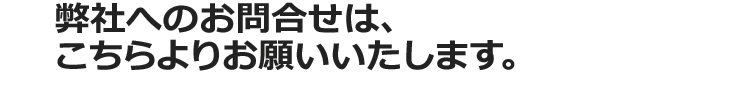 弊社へのお問い合わせは、こちらよりお願いいたします。