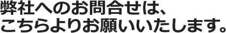 弊社へのお問い合わせは、こちらよりお願いいたします。