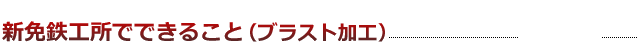 新免鉄工所でできること（ブラスト加工）