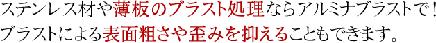 ステンレス材や薄板のブラスト処理ならアルミナブラストで！　ブラストによる表面粗さや歪を抑えることもできます。