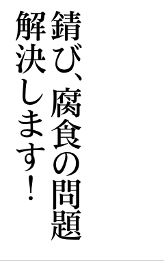 錆び、腐食の問題解決します！