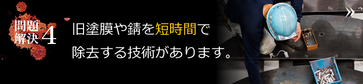 旧塗膜や錆を短時間で除去する技術があります。